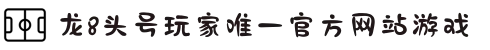 龙8-long8(国际)唯一官方网站